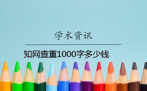 知网查重1000字多少钱？