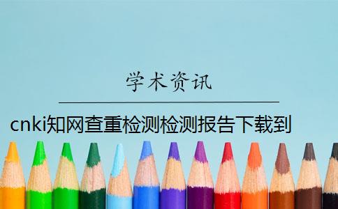 cnki知网查重检测检测报告下载到电脑是不是假鉴定