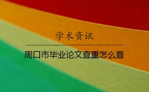 周口市毕业论文查重怎么查