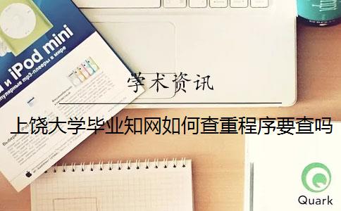 上饶大学毕业知网如何查重？程序要查吗？