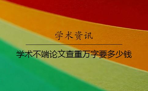 学术不端论文查重万字要多少钱