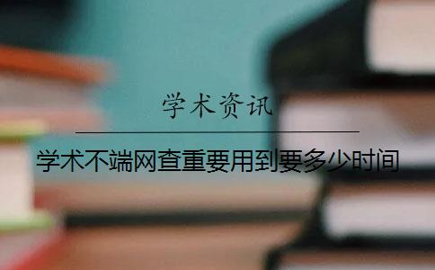 学术不端网查重要用到要多少时间