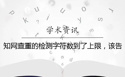 知网查重的检测字符数到了上限，该告诉你下载？