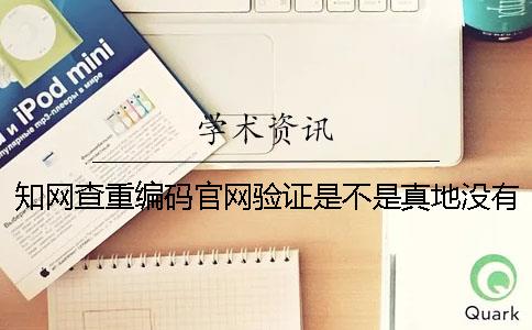 知网查重编码官网验证是不是真地没有反响？