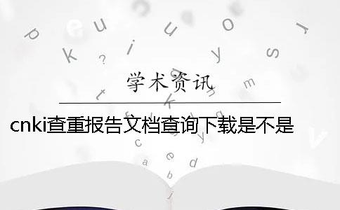 cnki查重报告文档查询下载是不是真地验证