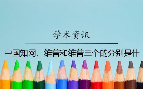 中国知网、维普和维普三个的分别是什么？