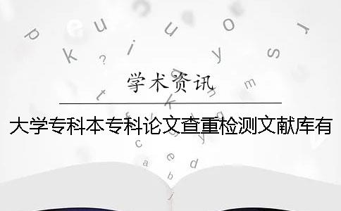 大学专科本专科论文查重检测文献库有哪几个