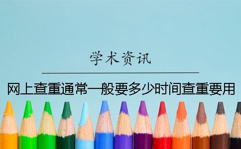 网上查重通常一般要多少时间查重要用到要多少时间