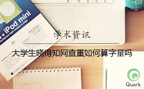 大学生晓得知网查重如何算字量吗？