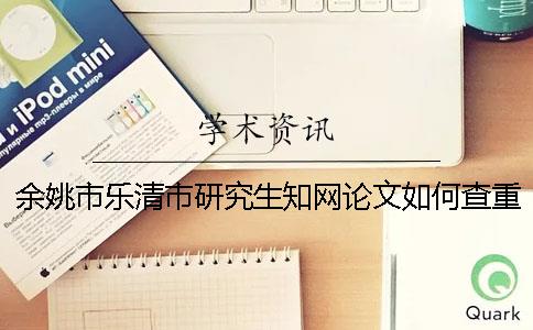 余姚市乐清市研究生知网论文如何查重？致谢要查？