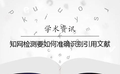 知网检测要如何准确识别引用文献