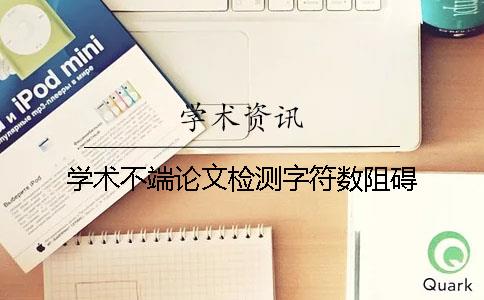 学术不端论文检测字符数阻碍