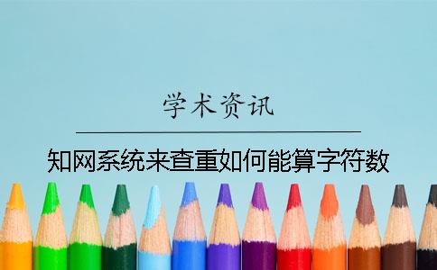 知网系统来查重如何能算字符数