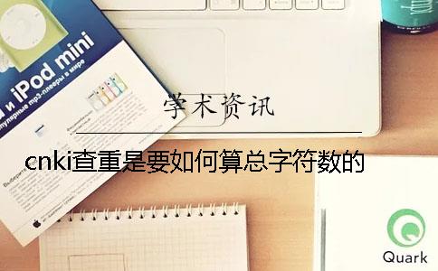 cnki查重是要如何算总字符数的？