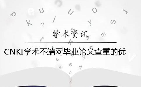 CNKI学术不端网毕业论文查重的优点到底是怎么回事？