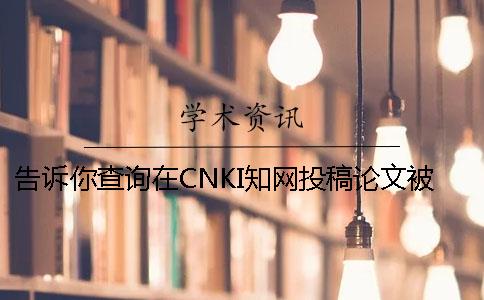 告诉你查询在CNKI知网投稿论文被收录进