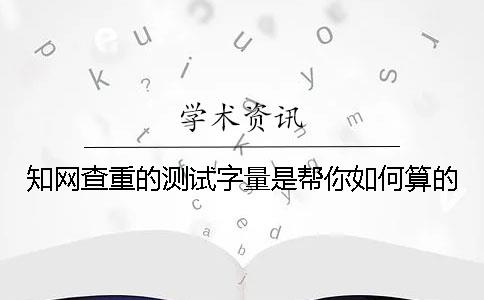 知网查重的测试字量是帮你如何算的？