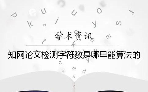 知网论文检测字符数是哪里能算法的？