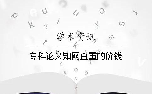 专科论文知网查重的价钱