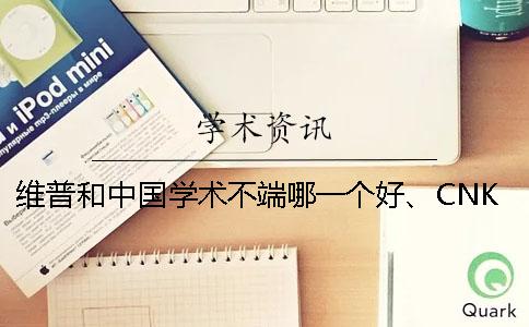 维普和中国学术不端哪一个好、CNKI知网、维普和维普三者的分别是哪一个？