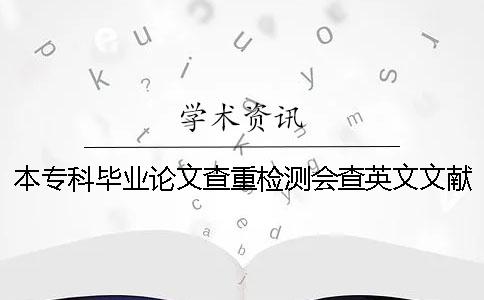 本专科毕业论文查重检测会查英文文献吗？