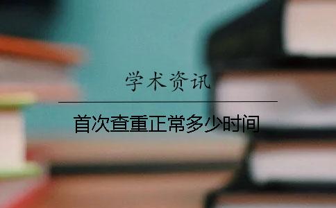 首次查重正常多少时间