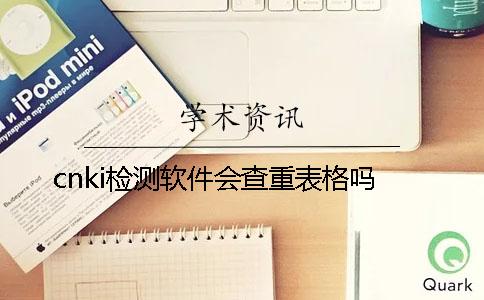 cnki检测软件会查重表格吗？