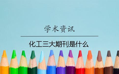 化工三大期刊是什么