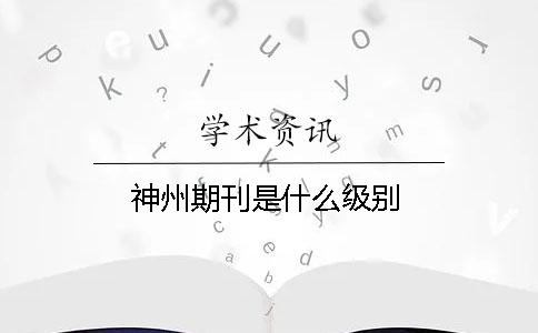 神州期刊是什么级别
