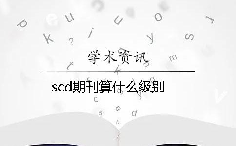 scd期刊算什么级别