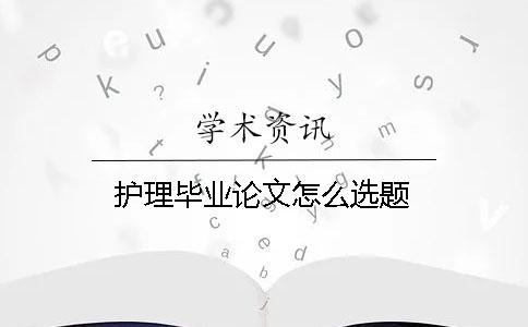 护理毕业论文怎么选题