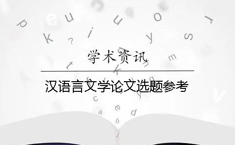 汉语言文学论文选题参考