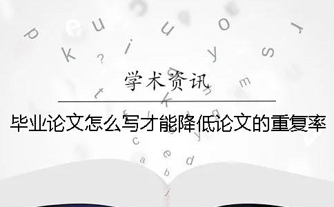 毕业论文怎么写才能降低论文的重复率[小窍门]