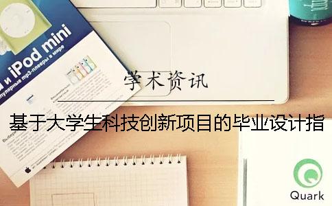 基于大学生科技创新项目的毕业设计指导模式研究