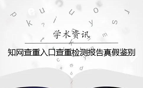 知网查重入口查重检测报告真假鉴别