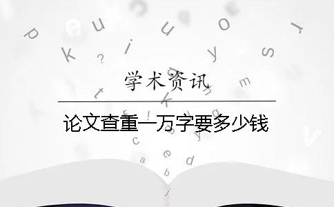 论文查重一万字要多少钱