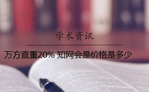 万方查重20% 知网会是价格是多少