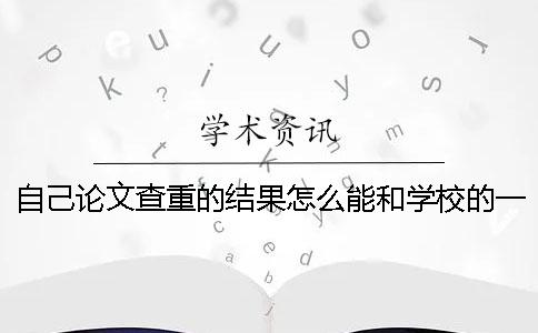 自己论文查重的结果怎么能和学校的一致？