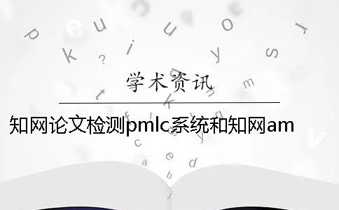 知网论文检测pmlc系统和知网amlc检测系统的区别是什么？