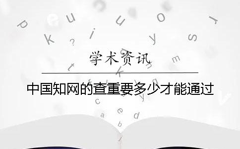 中国知网的查重要多少才能通过？