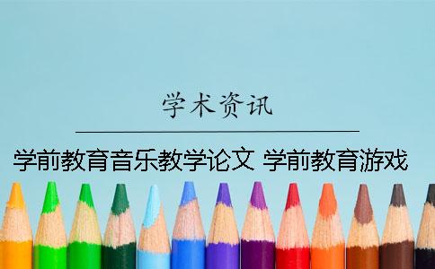 学前教育音乐教学论文 学前教育游戏教学论文答辩陈述