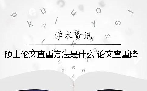 硕士论文查重方法是什么？ 论文查重降低的方法一