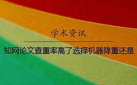知网论文查重率高了选择机器降重还是人工降重