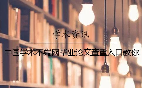 中国学术不端网毕业论文查重入口教你学会你选择知网检测的优点重点有哪些个？