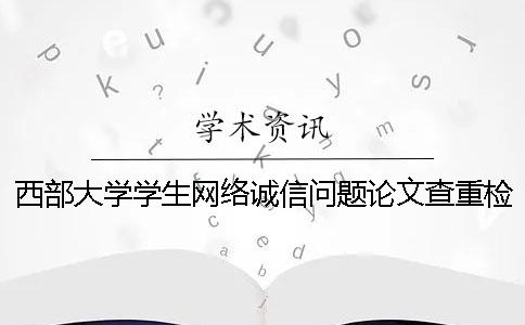 西部大学学生网络诚信问题论文查重检测结果分析研究