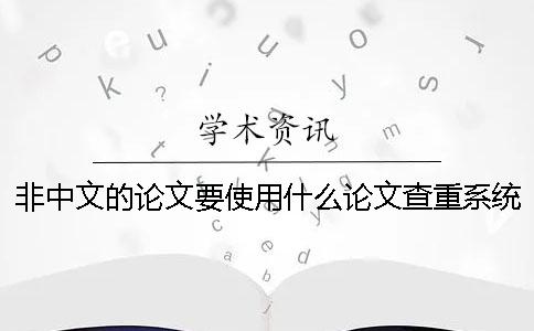 非中文的论文要使用什么论文查重系统检测？