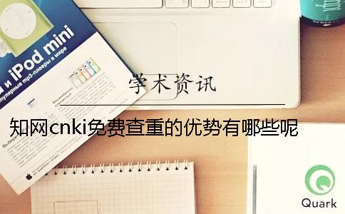 知网cnki免费查重的优势有哪些呢？