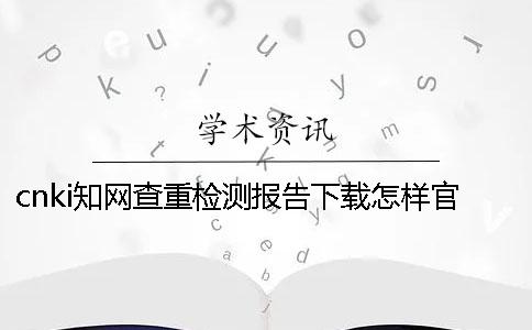 cnki知网查重检测报告下载怎样官网验证真的和假冒