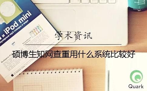 硕博生知网查重用什么系统比较好？