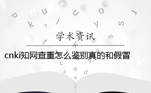 cnki知网查重怎么鉴别真的和假冒的？